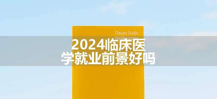 2024临床医学就业前景好吗