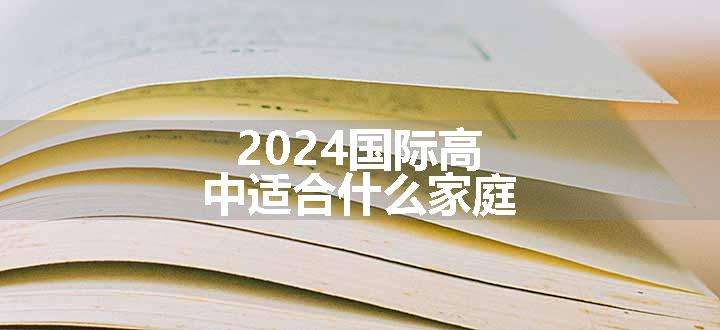 2024国际高中适合什么家庭