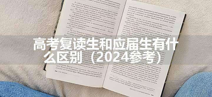 高考复读生和应届生有什么区别（2024参考）