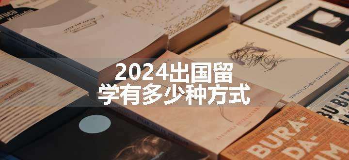 2024出国留学有多少种方式