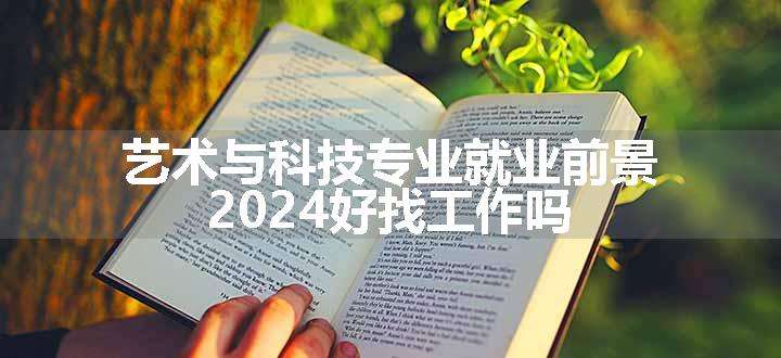 艺术与科技专业就业前景 2024好找工作吗