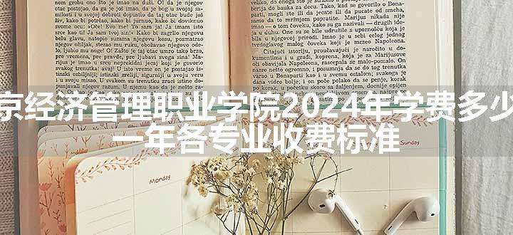 北京经济管理职业学院2024年学费多少钱 一年各专业收费标准