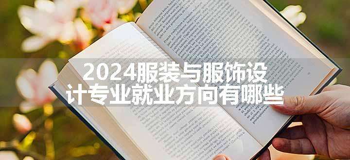 2024服装与服饰设计专业就业方向有哪些