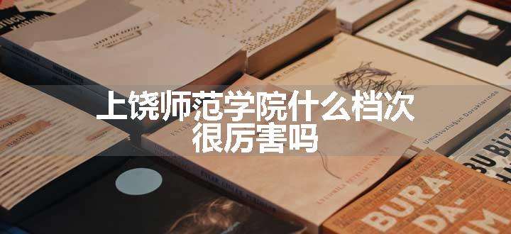 上饶师范学院什么档次 很厉害吗