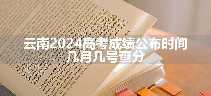 云南2024高考成绩公布时间 几月几号查分