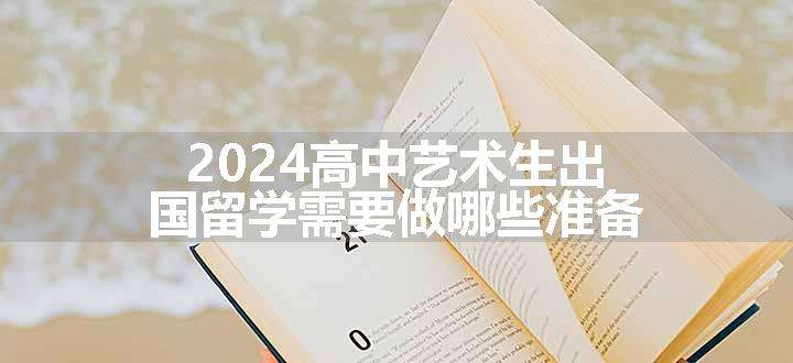 2024高中艺术生出国留学需要做哪些准备