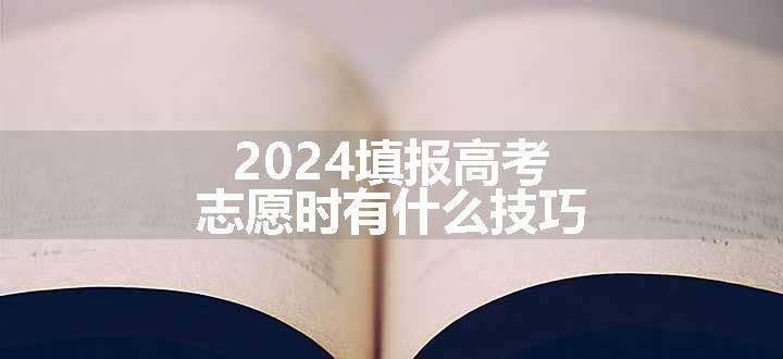 2024填报高考志愿时有什么技巧