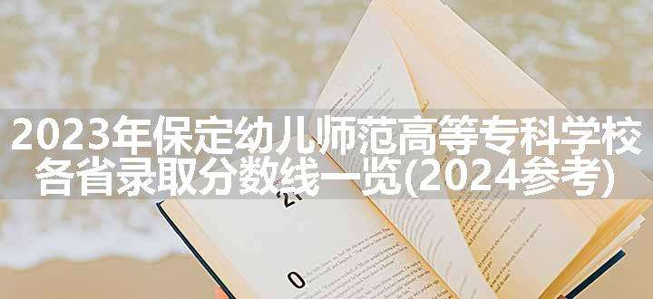 2023年保定幼儿师范高等专科学校各省录取分数线一览(2024参考)