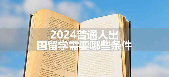 2024普通人出国留学需要哪些条件