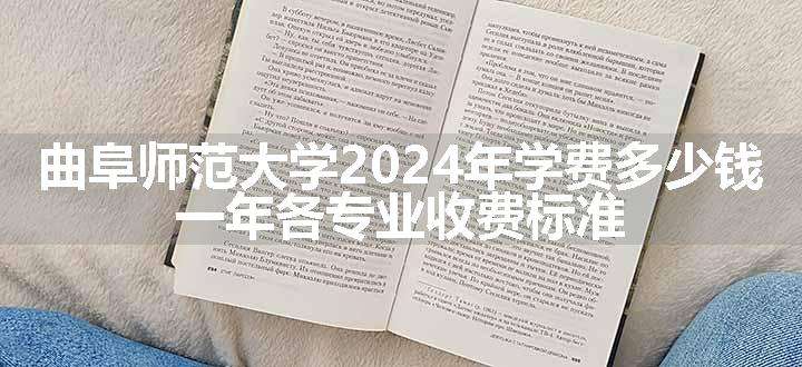 曲阜师范大学2024年学费多少钱 一年各专业收费标准