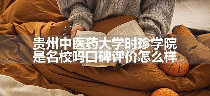 贵州中医药大学时珍学院是名校吗口碑评价怎么样