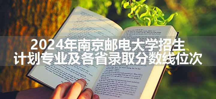 2024年南京邮电大学招生计划专业及各省录取分数线位次