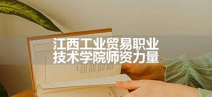 江西工业贸易职业技术学院师资力量