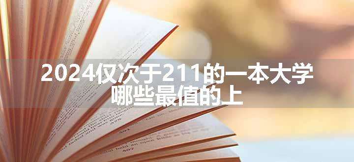 2024仅次于211的一本大学 哪些最值的上