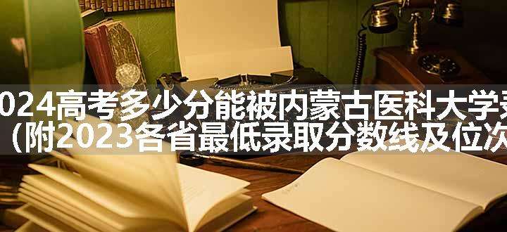 2024高考多少分能被内蒙古医科大学录取（附2023各省最低录取分数线及位次）