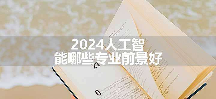 2024人工智能哪些专业前景好