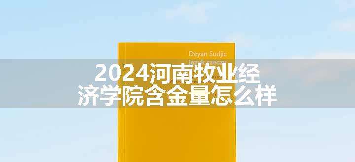 2024河南牧业经济学院含金量怎么样