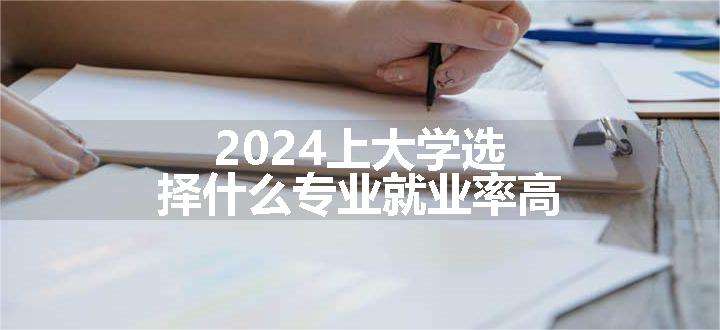 2024上大学选择什么专业就业率高