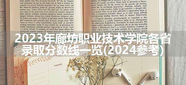 2023年廊坊职业技术学院各省录取分数线一览(2024参考)