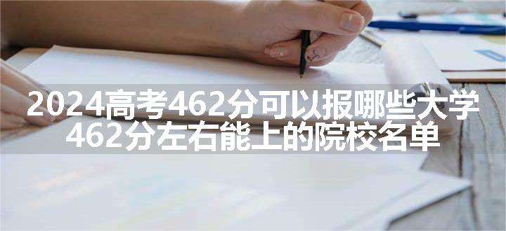 2024高考462分可以报哪些大学 462分左右能上的院校名单