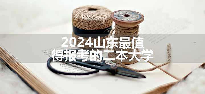 2024山东最值得报考的二本大学