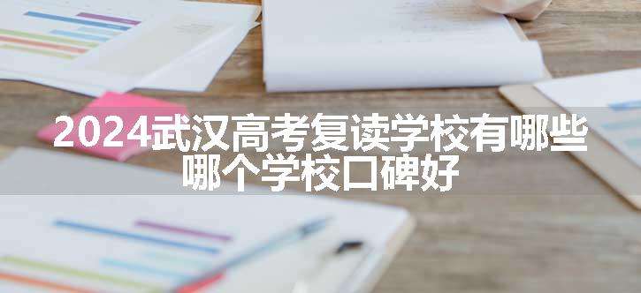 2024武汉高考复读学校有哪些 哪个学校口碑好