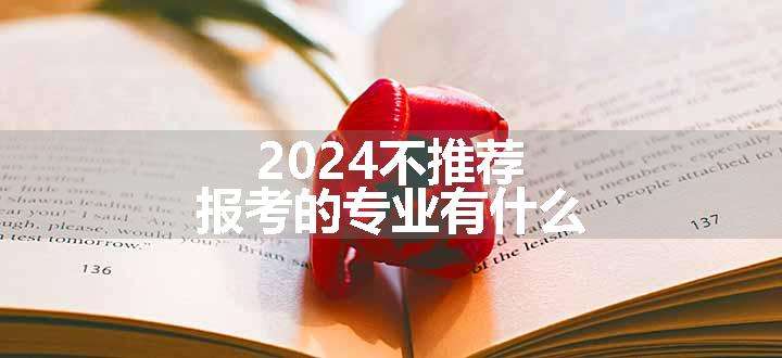 2024不推荐报考的专业有什么