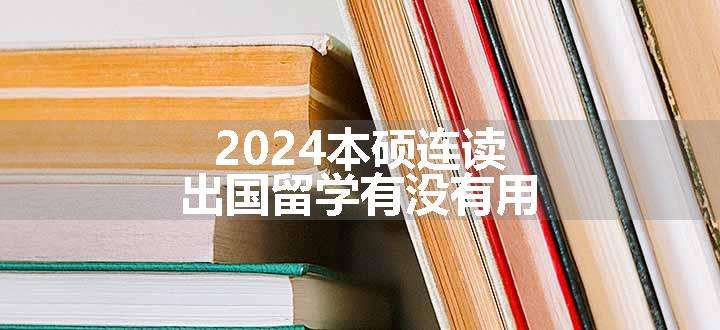 2024本硕连读出国留学有没有用