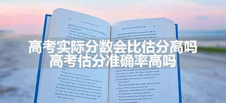 高考实际分数会比估分高吗 高考估分准确率高吗