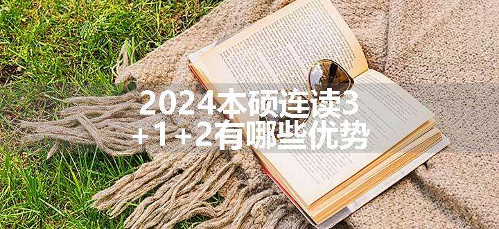 2024本硕连读3+1+2有哪些优势