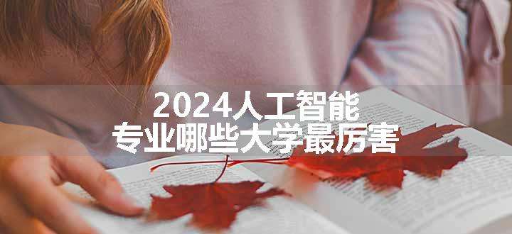 2024人工智能专业哪些大学最厉害