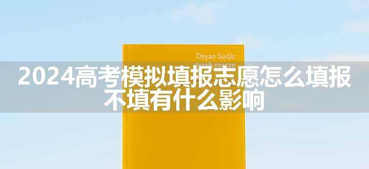 2024高考模拟填报志愿怎么填报 不填有什么影响