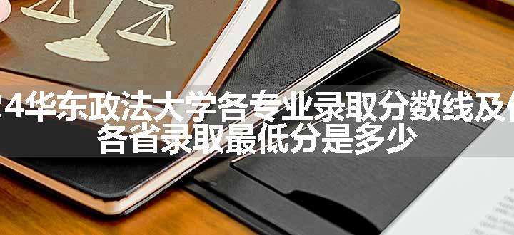 2024华东政法大学各专业录取分数线及位次 各省录取最低分是多少