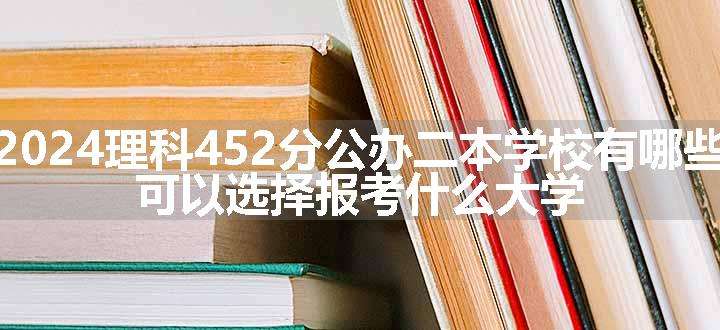 2024理科452分公办二本学校有哪些 可以选择报考什么大学