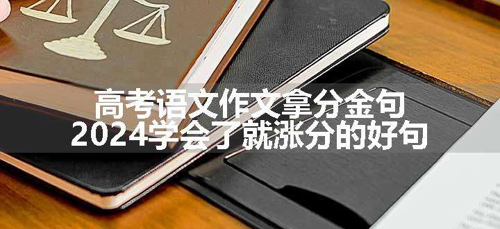 高考语文作文拿分金句 2024学会了就涨分的好句