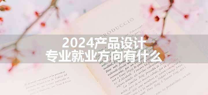 2024产品设计专业就业方向有什么