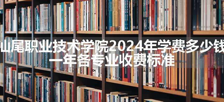 汕尾职业技术学院2024年学费多少钱 一年各专业收费标准