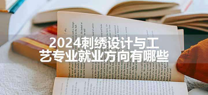 2024刺绣设计与工艺专业就业方向有哪些