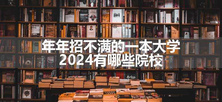 年年招不满的一本大学 2024有哪些院校