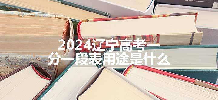 2024辽宁高考一分一段表用途是什么