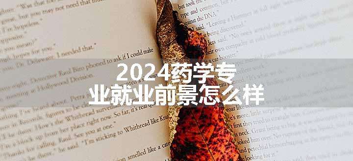 2024药学专业就业前景怎么样