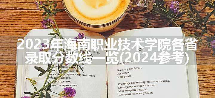 2023年海南职业技术学院各省录取分数线一览(2024参考)