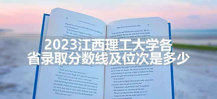 2023江西理工大学各省录取分数线及位次是多少