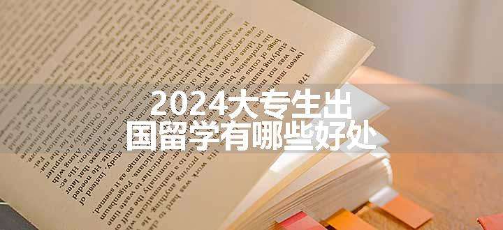 2024大专生出国留学有哪些好处