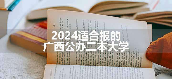 2024适合报的广西公办二本大学