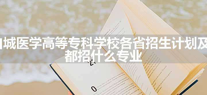 2024年白城医学高等专科学校各省招生计划及招生人数 都招什么专业