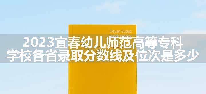 2023宜春幼儿师范高等专科学校各省录取分数线及位次是多少