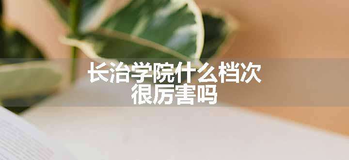 长治学院什么档次 很厉害吗