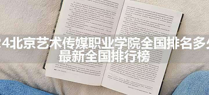 2024北京艺术传媒职业学院全国排名多少位 最新全国排行榜