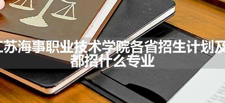 2024年江苏海事职业技术学院各省招生计划及招生人数 都招什么专业